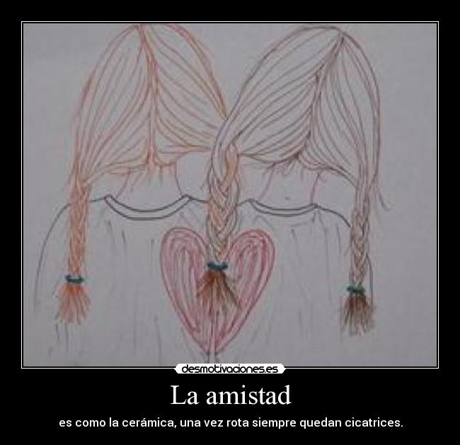 La amistad - es como la cerámica, una vez rota siempre quedan cicatrices.