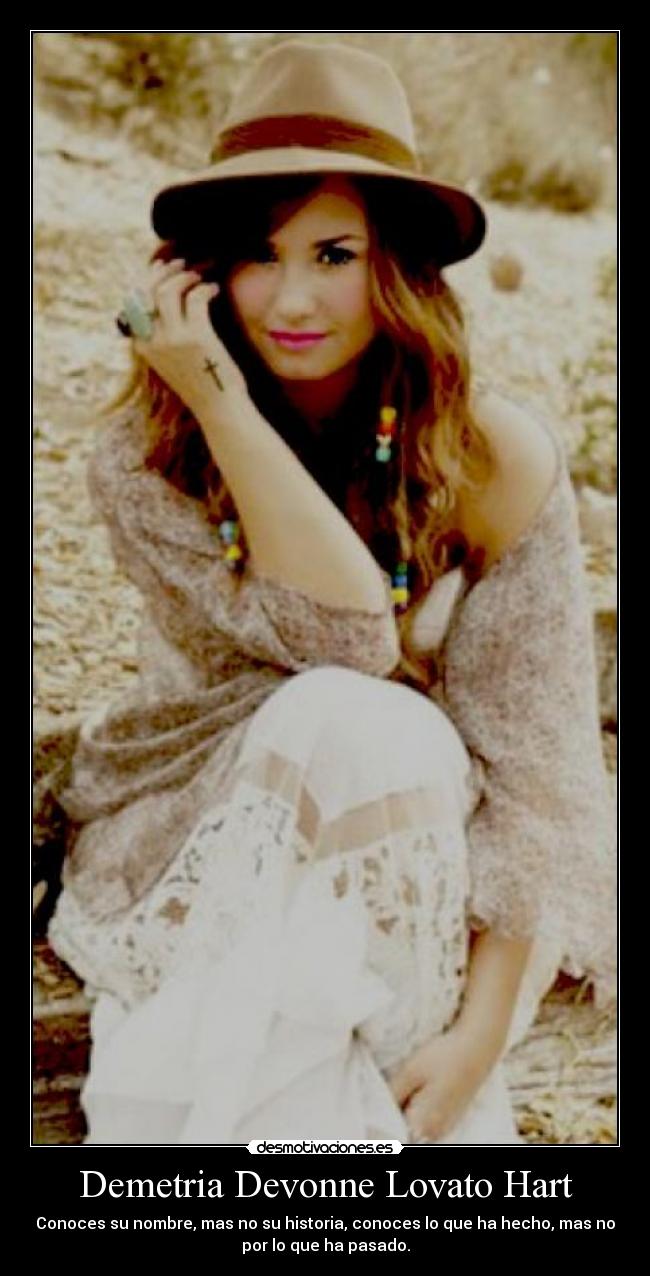 Demetria Devonne Lovato Hart - Conoces su nombre, mas no su historia, conoces lo que ha hecho, mas no
por lo que ha pasado.