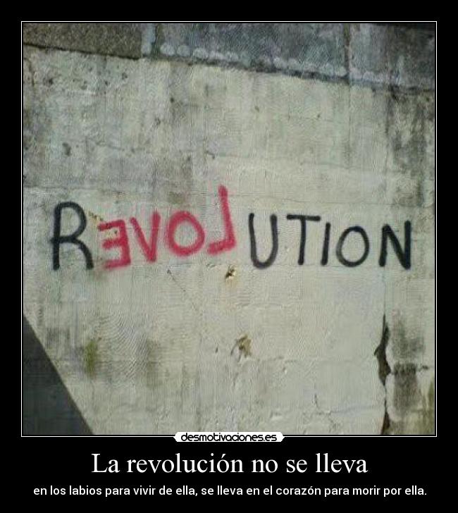 La revolución no se lleva - en los labios para vivir de ella, se lleva en el corazón para morir por ella.