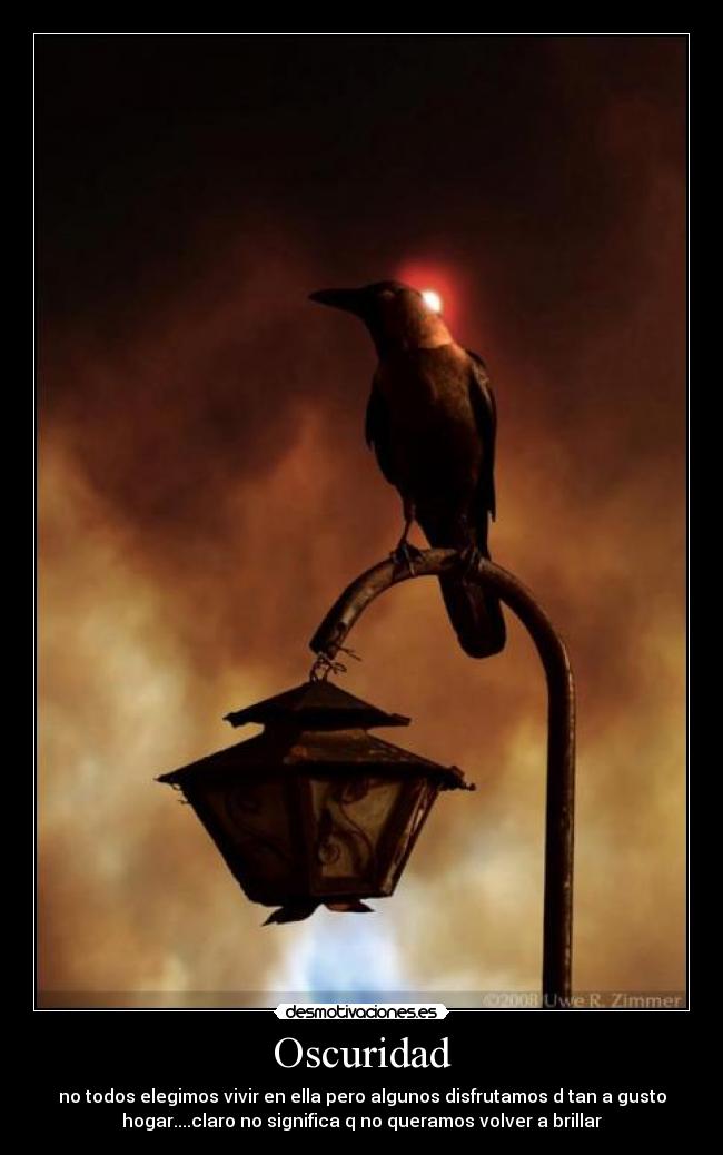 Oscuridad - no todos elegimos vivir en ella pero algunos disfrutamos d tan a gusto
hogar....claro no significa q no queramos volver a brillar