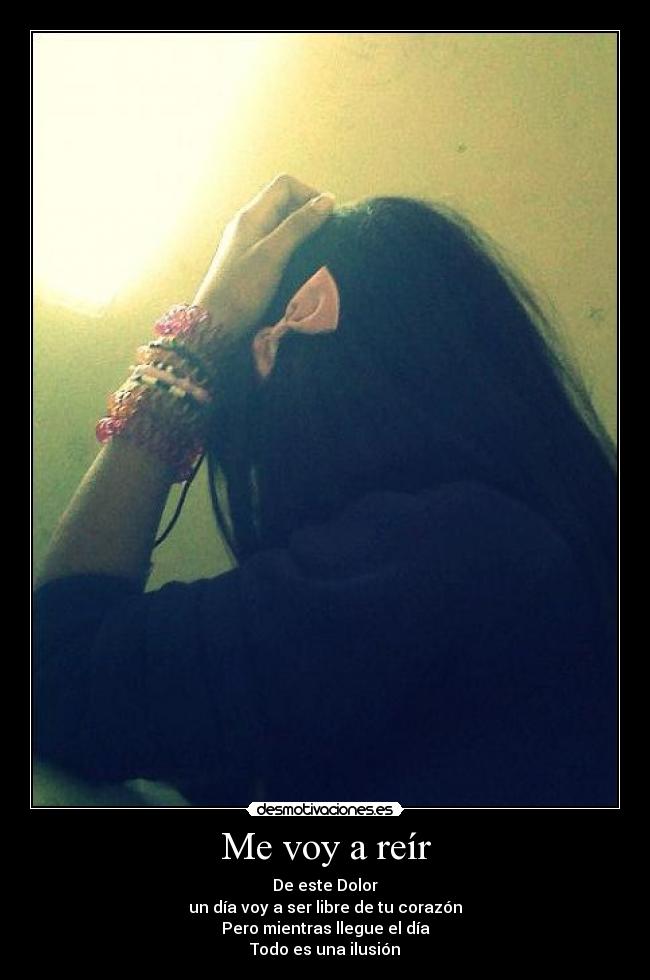 Me voy a reír - De este Dolor
un día voy a ser libre de tu corazón
Pero mientras llegue el día
Todo es una ilusión