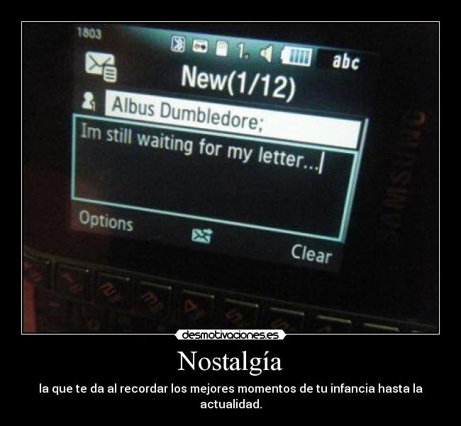 Nostalgía - la que te da al recordar los mejores momentos de tu infancia hasta la actualidad.