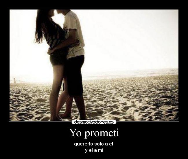 Yo prometi - quererlo solo a el
y el a mi