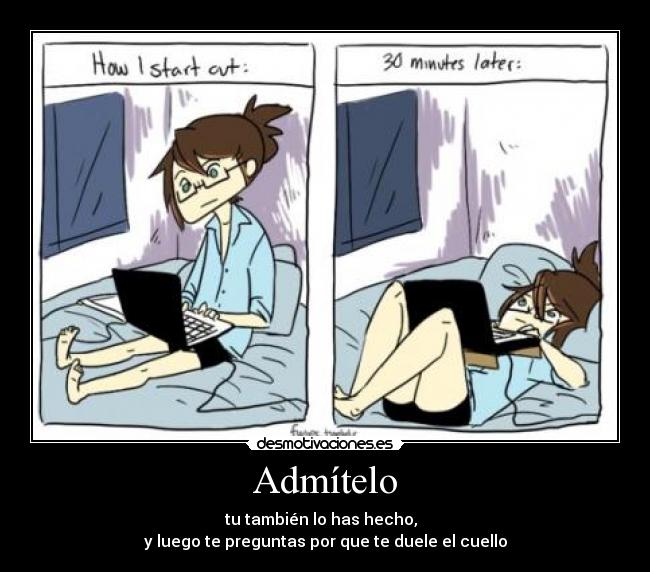 Admítelo - tu también lo has hecho,
y luego te preguntas por que te duele el cuello