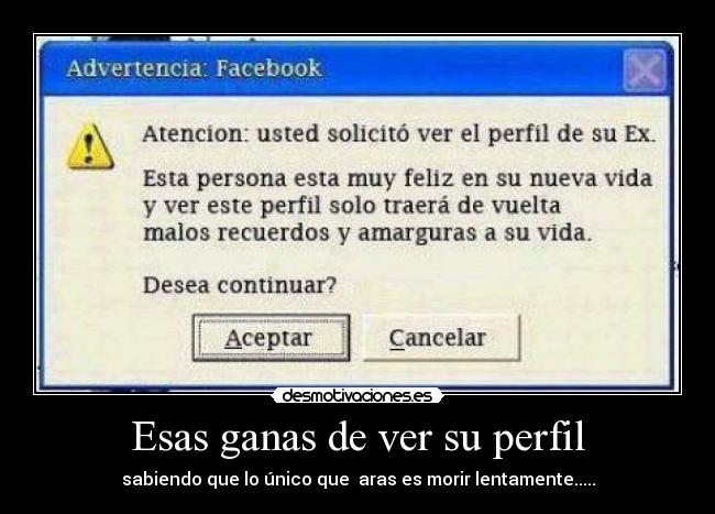 Esas ganas de ver su perfil - sabiendo que lo único que aras es morir lentamente.....