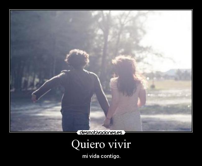 Quiero vivir - mi vida contigo.