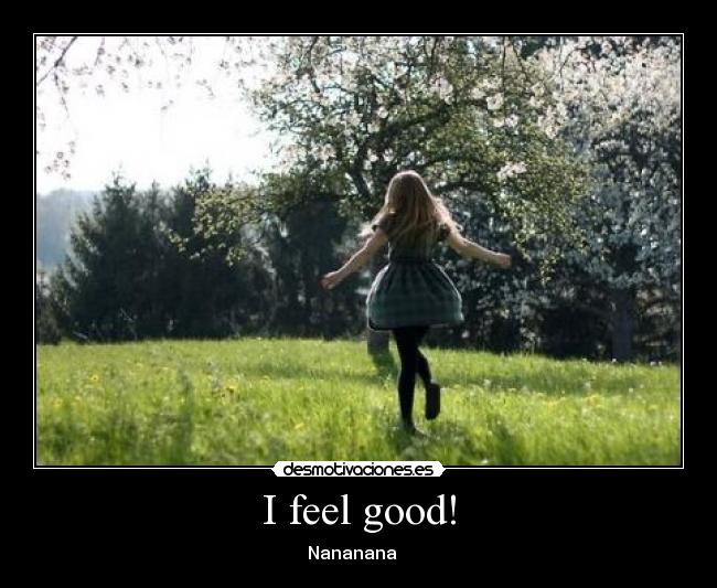 I feel good! - Nananana ♪♫