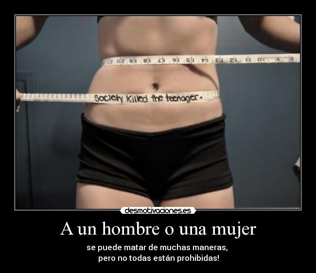 A un hombre o una mujer - se puede matar de muchas maneras,
pero no todas están prohibidas!