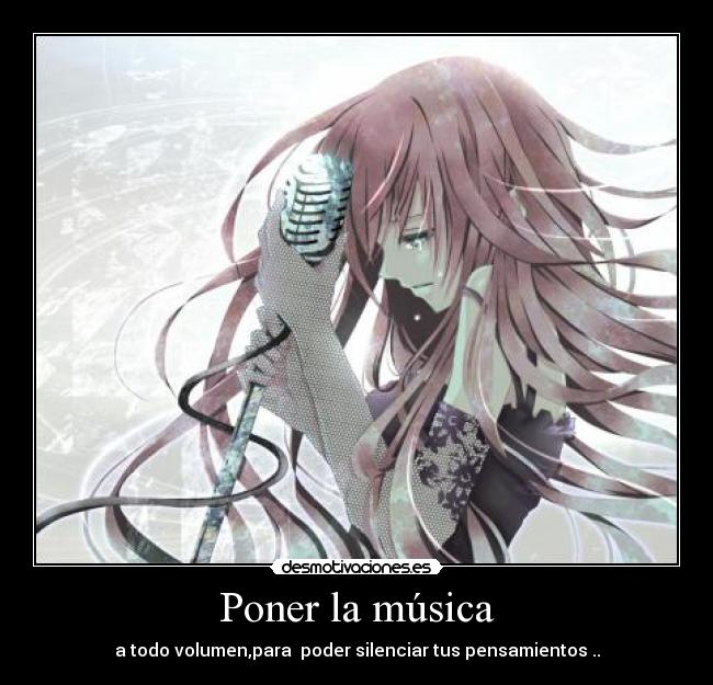 Poner la música - a todo volumen,para  poder silenciar tus pensamientos ..