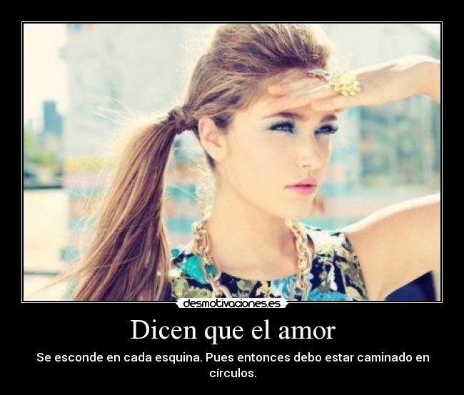 Dicen que el amor - Se esconde en cada esquina. Pues entonces debo estar caminado en círculos.