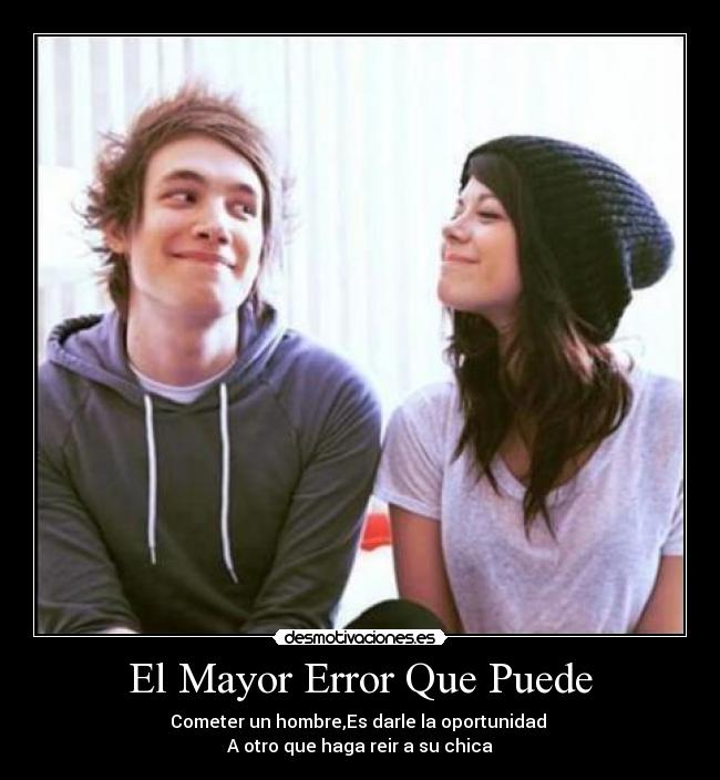 El Mayor Error Que Puede - Cometer un hombre,Es darle la oportunidad
A otro que haga reir a su chica