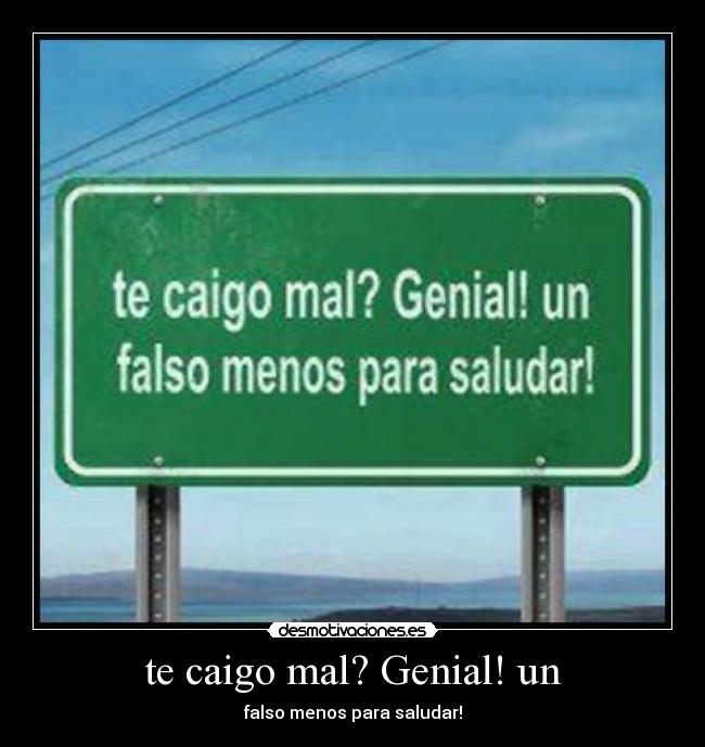 te caigo mal? Genial! un - 