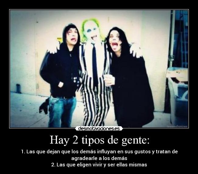 Hay 2 tipos de gente: - 1. Las que dejan que los demás influyan en sus gustos y tratan de
agradearle a los demás
2. Las que eligen vivir y ser ellas mismas