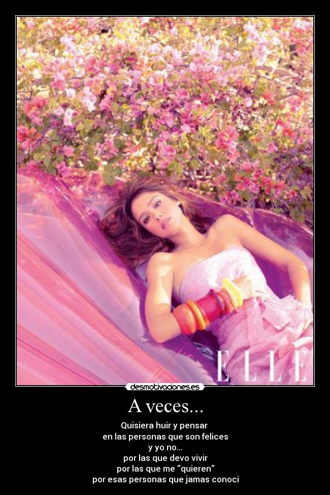 A veces... - Quisiera huir y pensar
en las personas que son felices
y yo no...
por las que devo vivir
por las que me quieren
por esas personas que jamas conoci