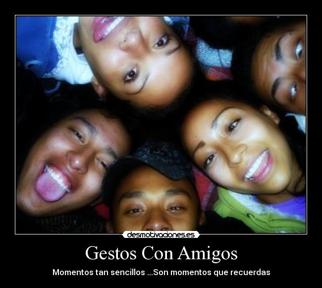 Gestos Con Amigos - Momentos tan sencillos ...Son momentos que recuerdas