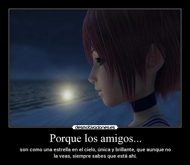 Porque los amigos... - son como una estrella en el cielo, única y brillante, que aunque no
la veas, siempre sabes que está ahí.