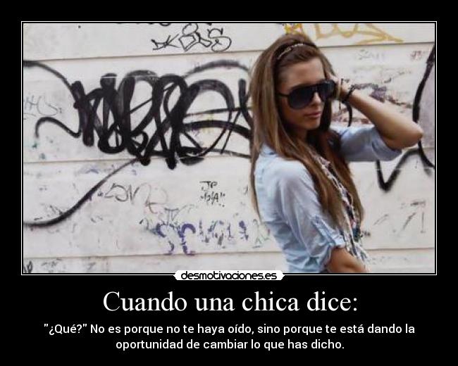 Cuando una chica dice: - ¿Qué? No es porque no te haya oído, sino porque te está dando la
oportunidad de cambiar lo que has dicho.