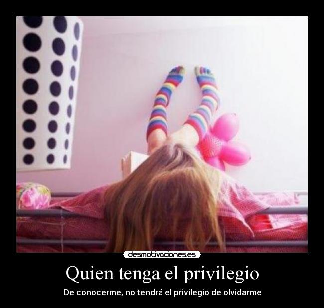 Quien tenga el privilegio - De conocerme, no tendrá el privilegio de olvidarme