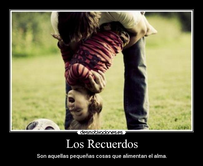 Los Recuerdos - Son aquellas pequeñas cosas que alimentan el alma.