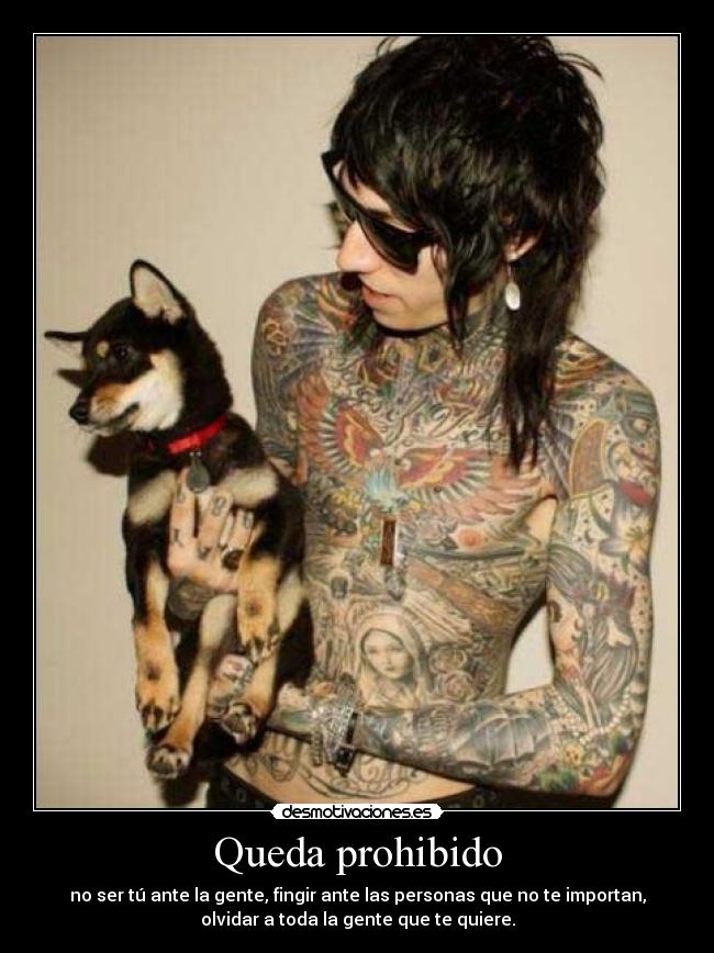Queda prohibido - no ser tú ante la gente, fingir ante las personas que no te importan,
olvidar a toda la gente que te quiere.