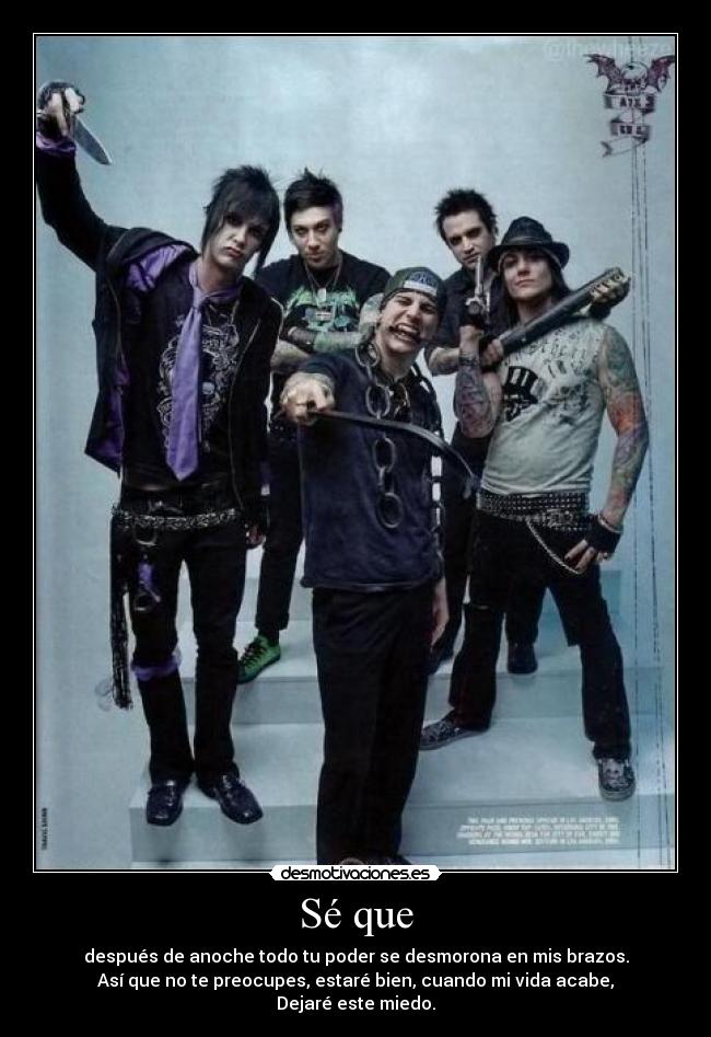 Sé que - después de anoche todo tu poder se desmorona en mis brazos.
Así que no te preocupes, estaré bien, cuando mi vida acabe,
Dejaré este miedo.