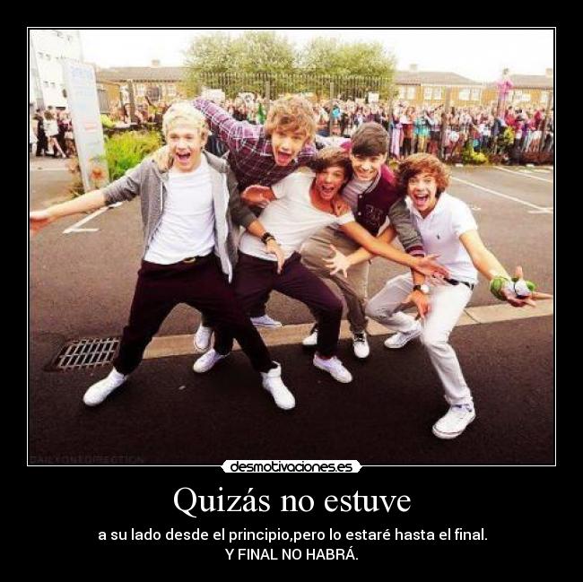 Quizás no estuve - a su lado desde el principio,pero lo estaré hasta el final.
Y FINAL NO HABRÁ.