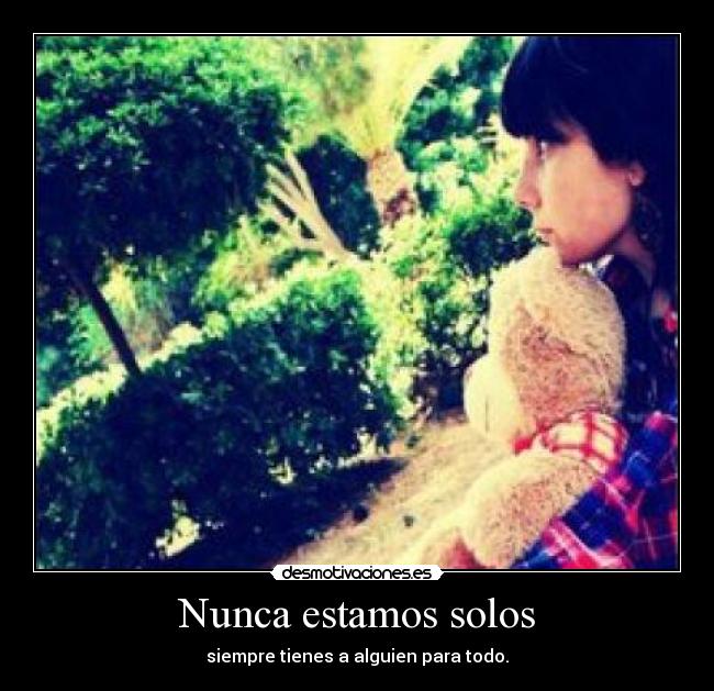 Nunca estamos solos - siempre tienes a alguien para todo.