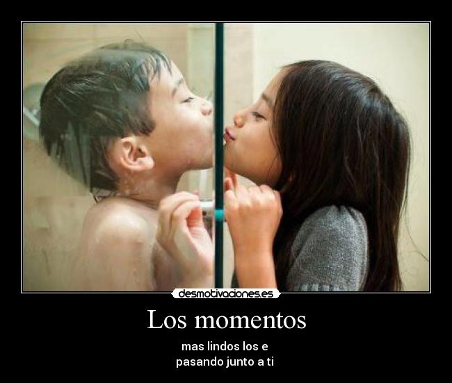 Los momentos - mas lindos los e
pasando junto a ti