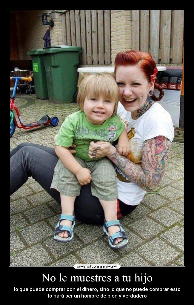 No le muestres a tu hijo - lo que puede comprar con el dinero, sino lo que no puede comprar esto
lo hará ser un hombre de bien y verdadero