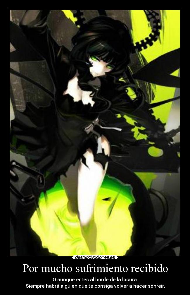 Por mucho sufrimiento recibido - O aunque estés al borde de la locura.
Siempre habrá alguien que te consiga volver a hacer sonreir.