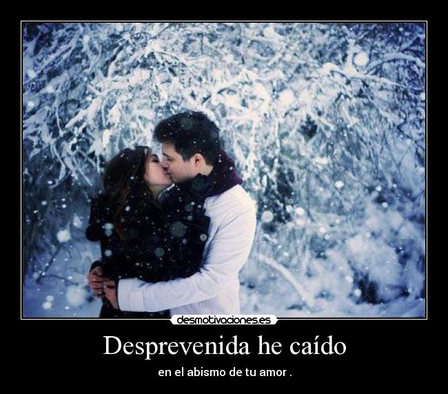 Desprevenida he caído - en el abismo de tu amor .