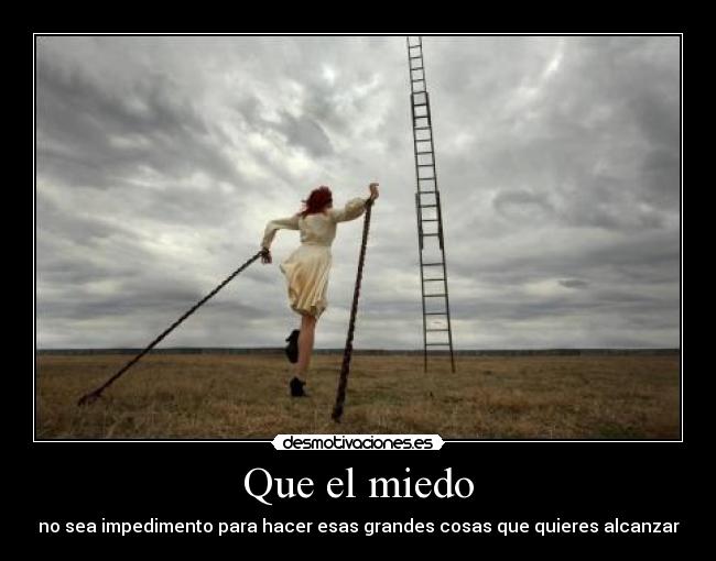 Que el miedo - no sea impedimento para hacer esas grandes cosas que quieres alcanzar