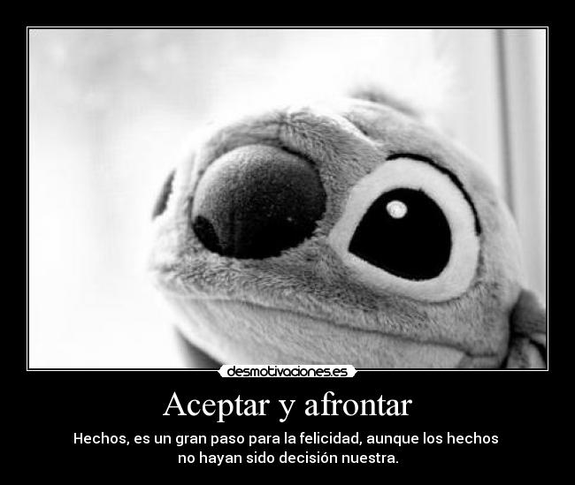 Aceptar y afrontar - Hechos, es un gran paso para la felicidad, aunque los hechos
no hayan sido decisión nuestra.