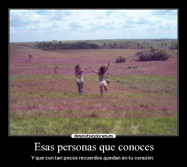 Esas personas que conoces - Y que con tan pocos recuerdos quedan en tu corazón. ♥