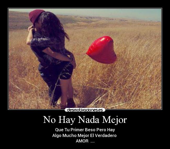 No Hay Nada Mejor - Que Tu Primer Beso Pero Hay
Algo Mucho Mejor El Verdadero 
AMOR ♥....