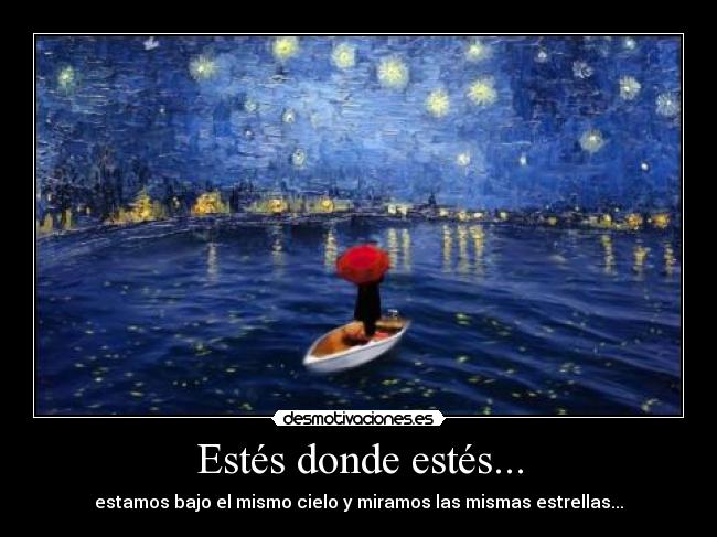 Estés donde estés... - estamos bajo el mismo cielo y miramos las mismas estrellas...
