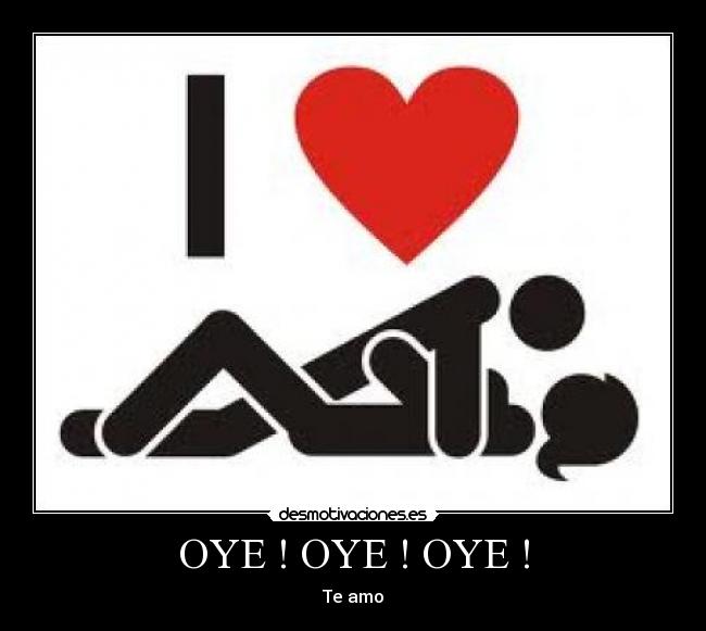 OYE ! OYE ! OYE ! - Te amo♥