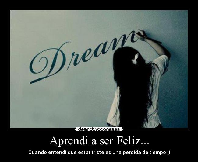 Aprendi a ser Feliz... - Cuando entendi que estar triste es una perdida de tiempo :)