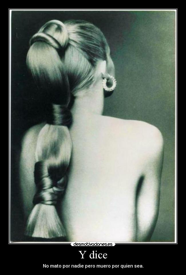 Y dice - No mato por nadie pero muero por quien sea.