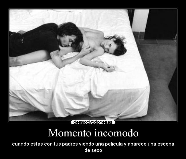 Momento incomodo - cuando estas con tus padres viendo una pelicula y aparece una escena de sexo