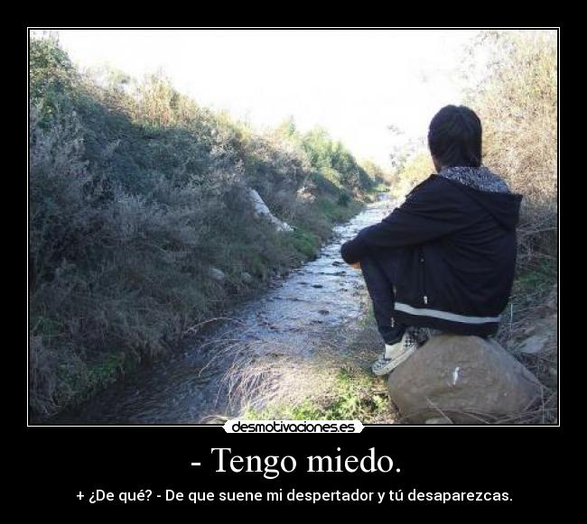 - Tengo miedo. -