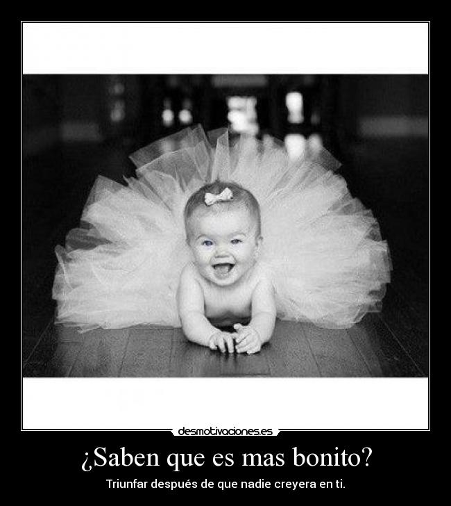 ¿Saben que es mas bonito? - Triunfar después de que nadie creyera en ti.