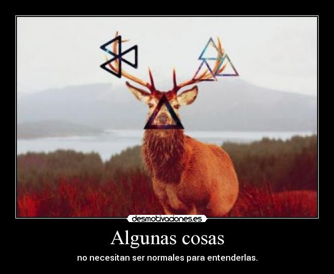 Algunas cosas - no necesitan ser normales para entenderlas.