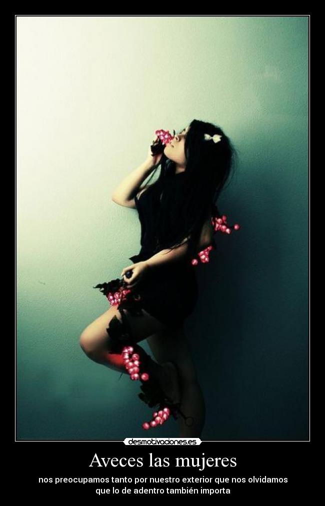 Aveces las mujeres - nos preocupamos tanto por nuestro exterior que nos olvidamos
que lo de adentro también importa