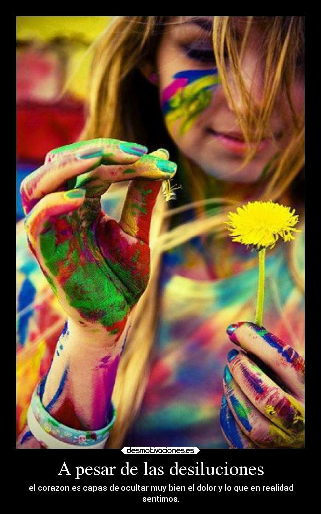 A pesar de las desiluciones - el corazon es capas de ocultar muy bien el dolor y lo que en realidad sentimos.