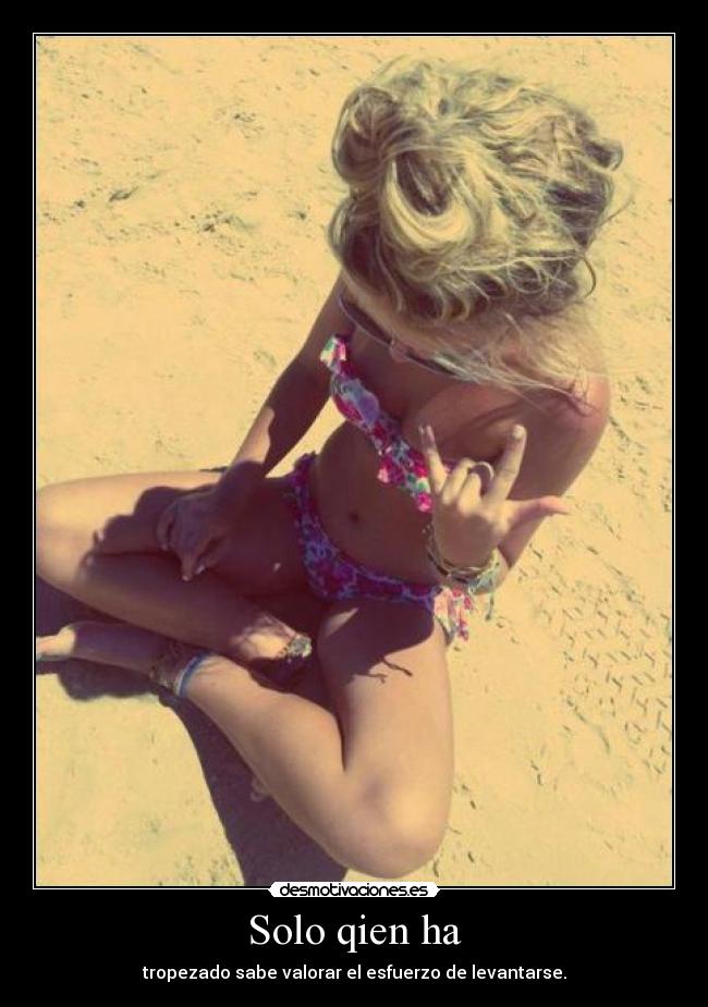 Solo qien ha - tropezado sabe valorar el esfuerzo de levantarse.