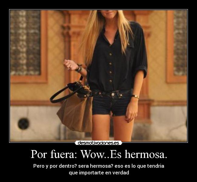 Por fuera: Wow..Es hermosa. -