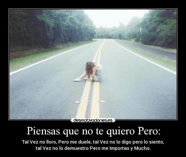Piensas que no te quiero Pero: - 
