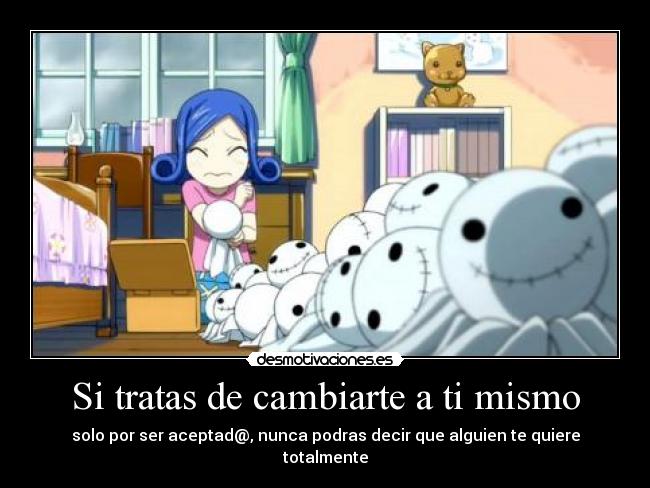 Si tratas de cambiarte a ti mismo - solo por ser aceptad@, nunca podras decir que alguien te quiere totalmente