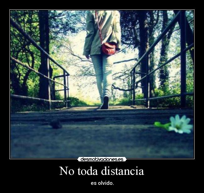 No toda distancia - es olvido.